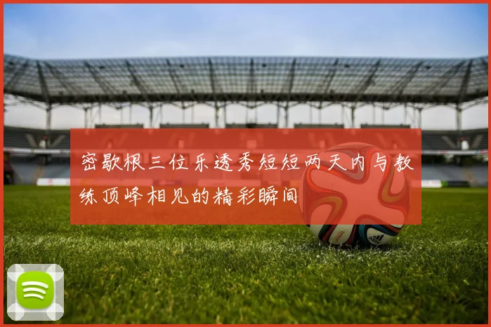 密歇根三位乐透秀短短两天内与教练顶峰相见的精彩瞬间