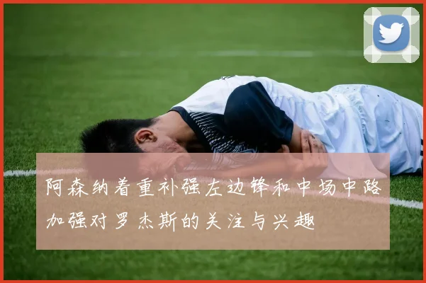 阿森纳着重补强左边锋和中场中路加强对罗杰斯的关注与兴趣