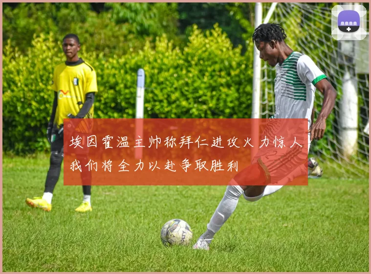 埃因霍温主帅称拜仁进攻火力惊人我们将全力以赴争取胜利
