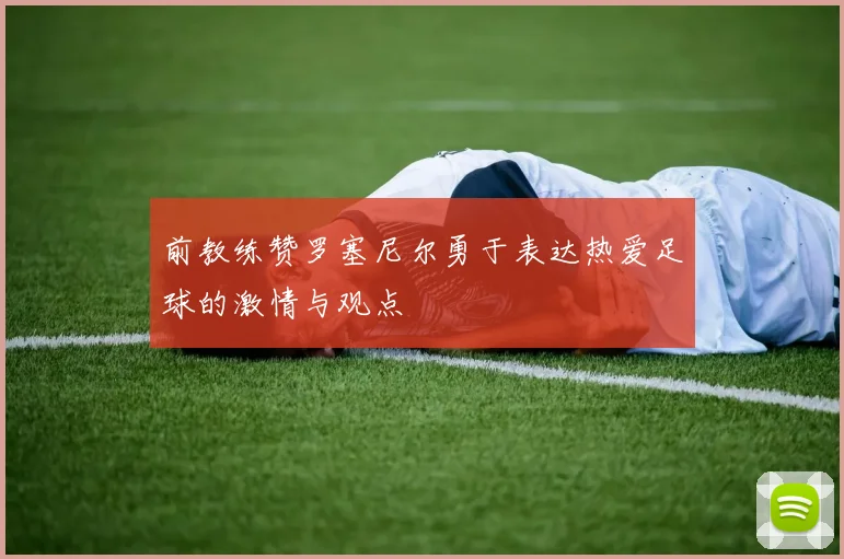 前教练赞罗塞尼尔勇于表达热爱足球的激情与观点