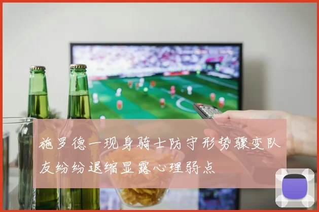 施罗德一现身骑士防守形势骤变队友纷纷退缩显露心理弱点