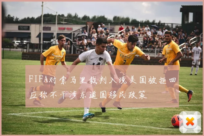FIFA对索马里裁判入境美国被拒回应称不干涉东道国移民政策