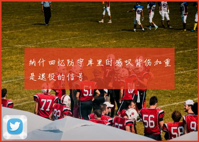 纳什回忆防守库里时感叹背伤加重是退役的信号