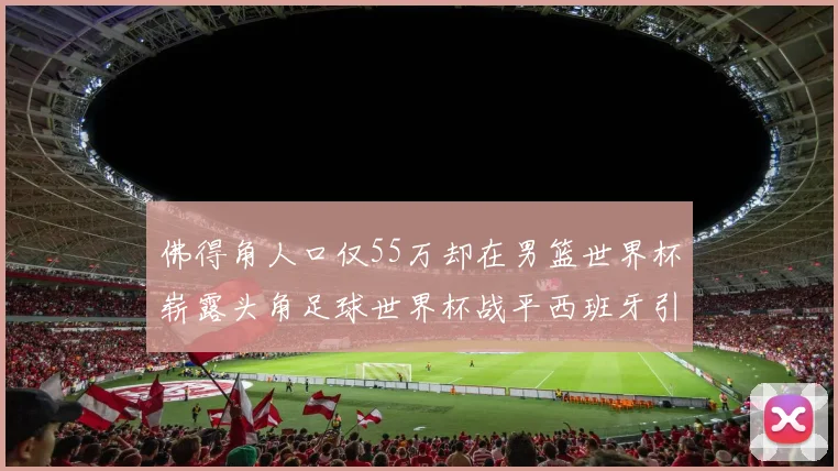 佛得角人口仅55万却在男篮世界杯崭露头角足球世界杯战平西班牙引发热议