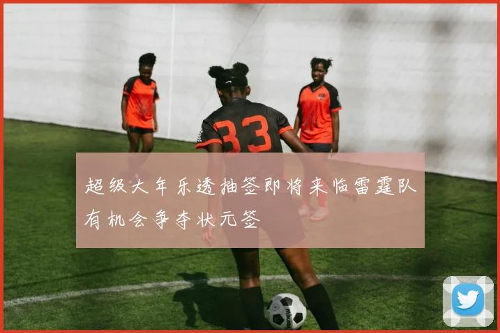 超级大年乐透抽签即将来临雷霆队有机会争夺状元签