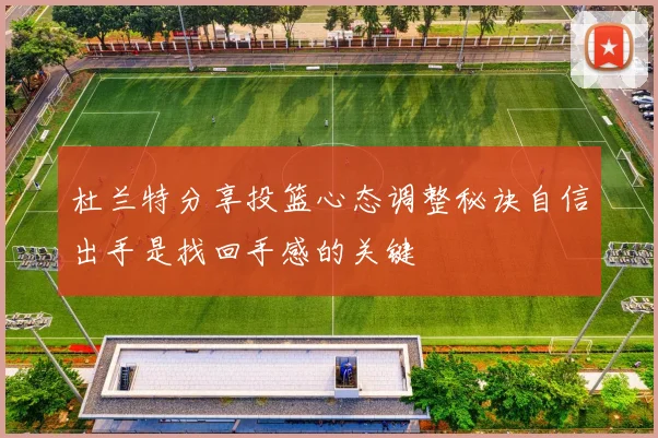 杜兰特分享投篮心态调整秘诀自信出手是找回手感的关键